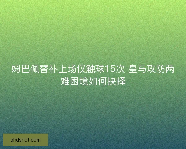 姆巴佩替补上场仅触球15次 皇马攻防两难困境如何抉择